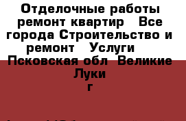 Отделочные работы,ремонт квартир - Все города Строительство и ремонт » Услуги   . Псковская обл.,Великие Луки г.